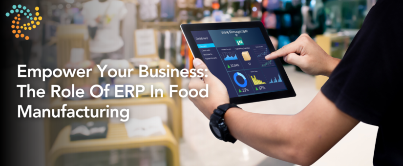 Empower Your Business: The Role Of ERP In Food Manufacturing