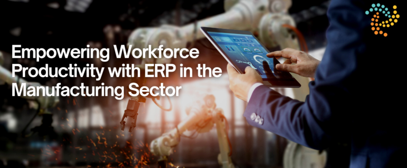 Empowering Workforce Productivity with ERP in the Manufacturing Sector