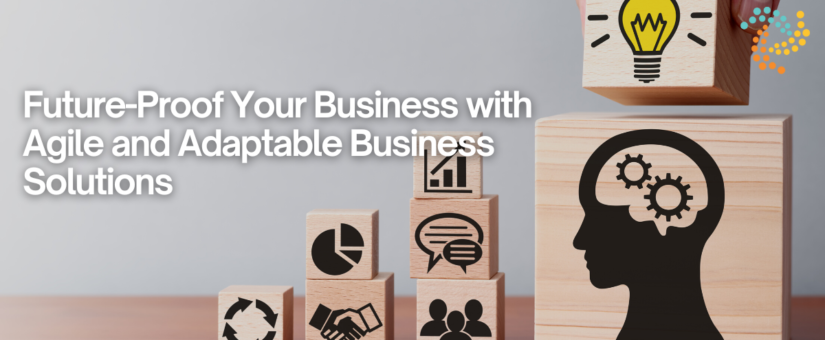Future-Proof Your Business with Agile and Adaptable Business Solutions