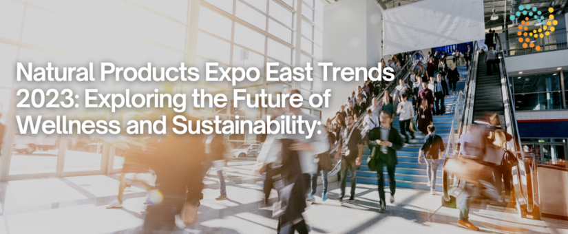 Natural Products Expo East Trends 2023: Exploring the Future of Wellness and Sustainability