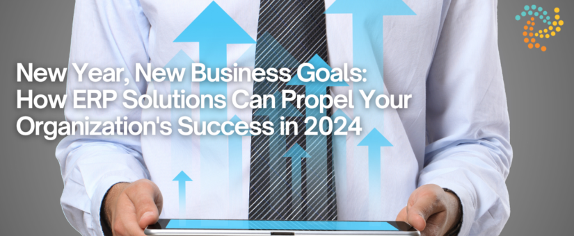 New Year, New Business Goals: How ERP Solutions Can Propel Your Organization’s Success in 2024