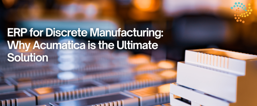 ERP for Discrete Manufacturing: Why Acumatica is the Ultimate Solution