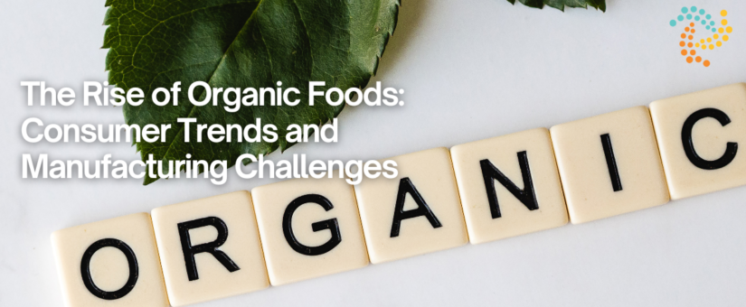 The Rise of Organic Foods: Consumer Trends and Manufacturing Challenges