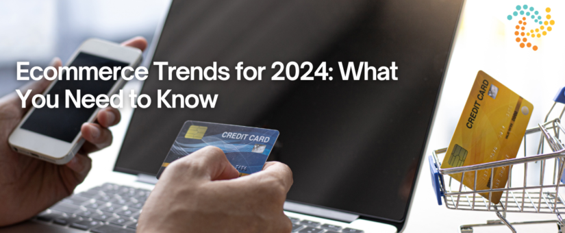 Ecommerce Trends for 2024: What You Need to Know