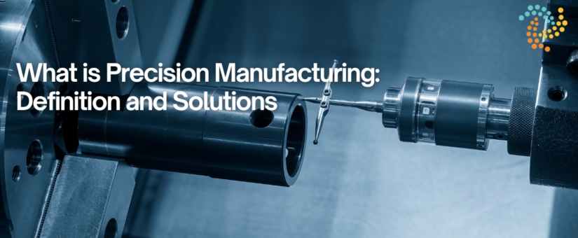 What is Precision Manufacturing: Definition and Solutions