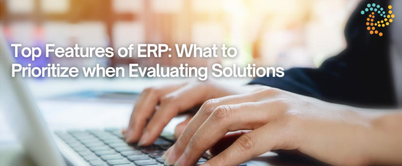 Top Features of ERP: What to Prioritize when Evaluating Solutions